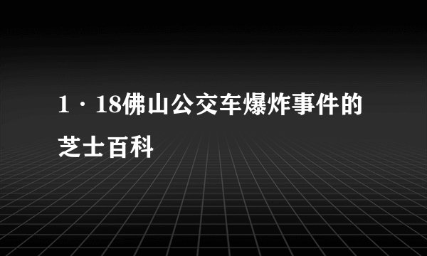 1·18佛山公交车爆炸事件的芝士百科