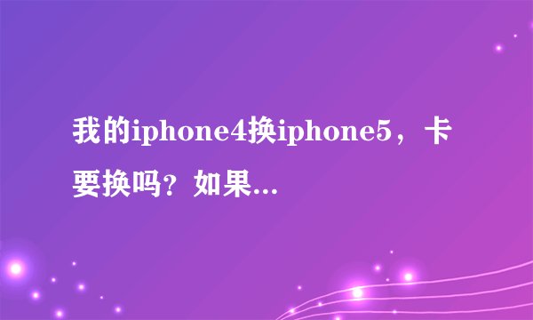 我的iphone4换iphone5，卡要换吗？如果要换要怎么剪？