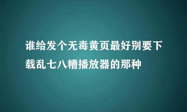 谁给发个无毒黄页最好别要下载乱七八糟播放器的那种