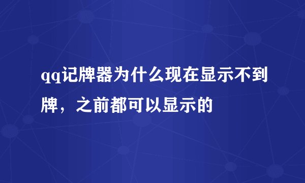 qq记牌器为什么现在显示不到牌，之前都可以显示的