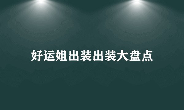 好运姐出装出装大盘点