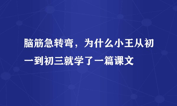 脑筋急转弯，为什么小王从初一到初三就学了一篇课文