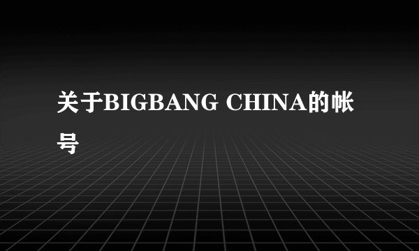 关于BIGBANG CHINA的帐号