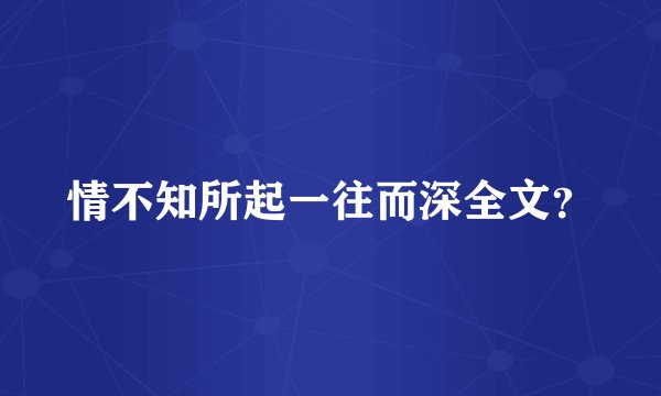 情不知所起一往而深全文？