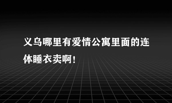 义乌哪里有爱情公寓里面的连体睡衣卖啊！