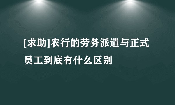 [求助]农行的劳务派遣与正式员工到底有什么区别