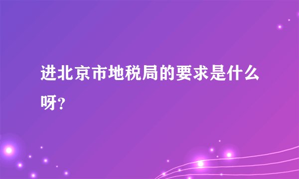 进北京市地税局的要求是什么呀？