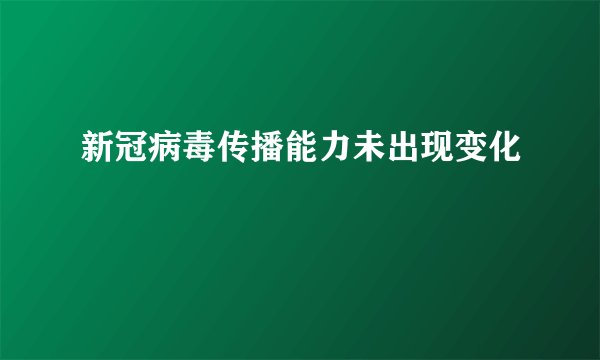 新冠病毒传播能力未出现变化