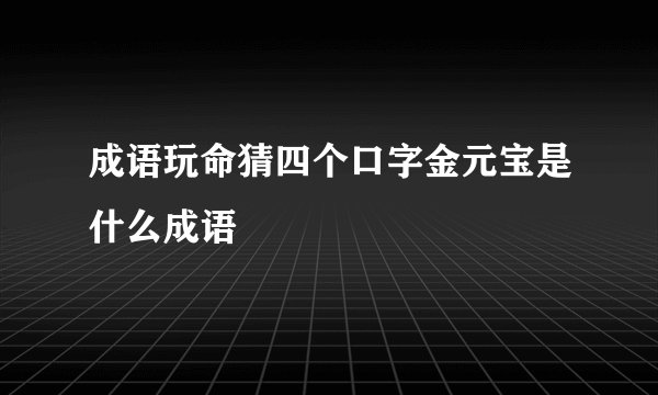 成语玩命猜四个口字金元宝是什么成语