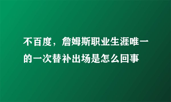 不百度，詹姆斯职业生涯唯一的一次替补出场是怎么回事