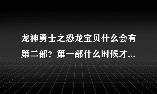 龙神勇士之恐龙宝贝什么会有第二部？第一部什么时候才可以出完？
