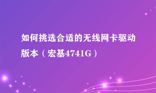如何挑选合适的无线网卡驱动版本（宏基4741G）