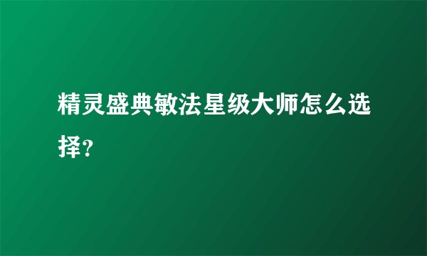 精灵盛典敏法星级大师怎么选择？