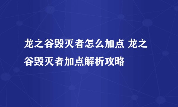 龙之谷毁灭者怎么加点 龙之谷毁灭者加点解析攻略