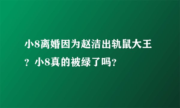 小8离婚因为赵洁出轨鼠大王？小8真的被绿了吗？