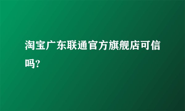 淘宝广东联通官方旗舰店可信吗?