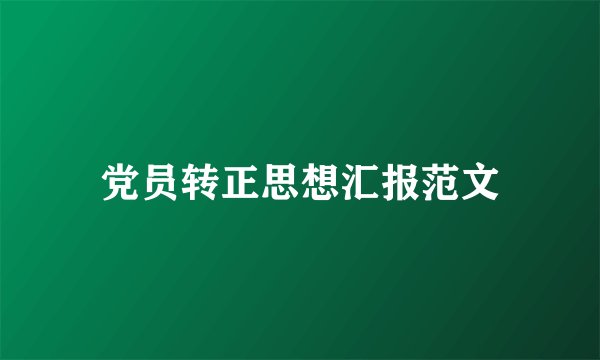 党员转正思想汇报范文