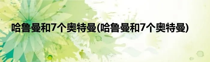 哈鲁曼和7个奥特曼(哈鲁曼和7个奥特曼)