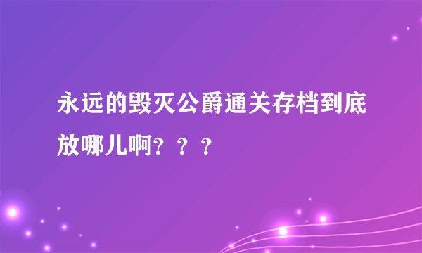 永远的毁灭公爵通关存档到底放哪儿啊？？？