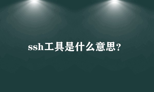 ssh工具是什么意思？