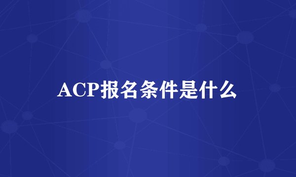 ACP报名条件是什么