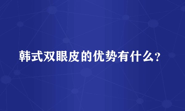 韩式双眼皮的优势有什么？