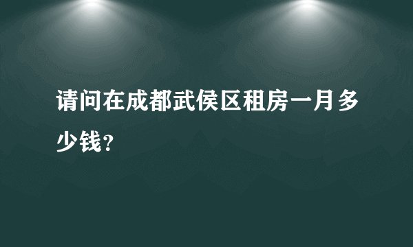 请问在成都武侯区租房一月多少钱？