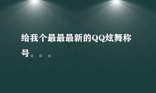 给我个最最最新的QQ炫舞称号。。。