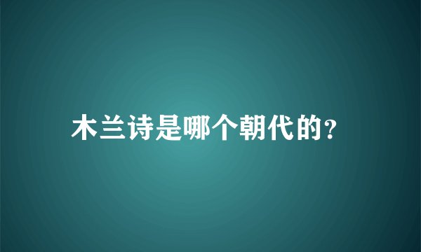 木兰诗是哪个朝代的？