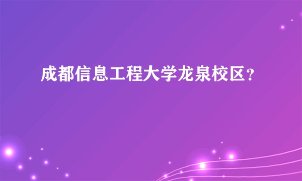成都信息工程大学龙泉校区？