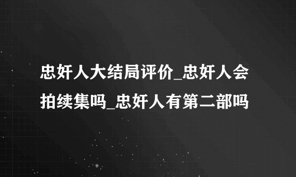 忠奸人大结局评价_忠奸人会拍续集吗_忠奸人有第二部吗