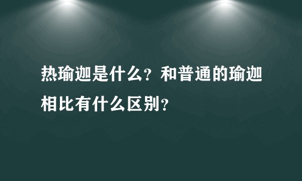 热瑜迦是什么?和普通的瑜迦相比有什么区别?