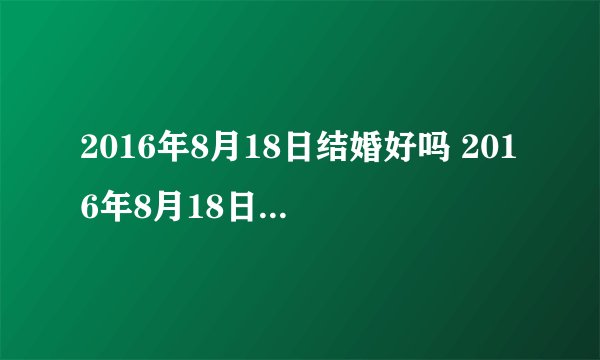 2016年8月18日结婚好吗 2016年8月18日是结婚黄道吉日吗