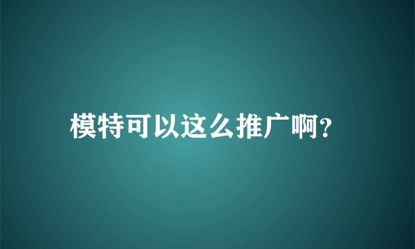 模特可以这么推广啊？