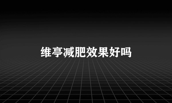 维亭减肥效果好吗