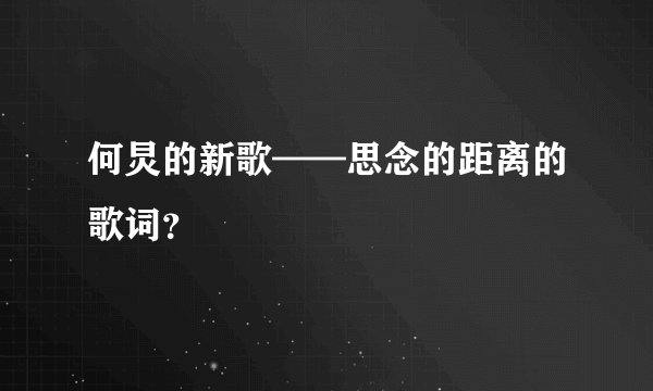 何炅的新歌——思念的距离的歌词？