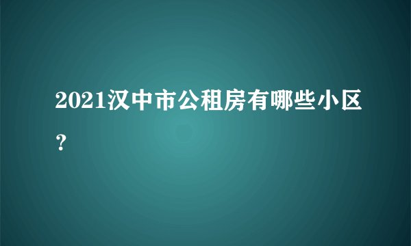2021汉中市公租房有哪些小区?
