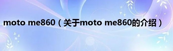 moto me860（关于moto me860的介绍）