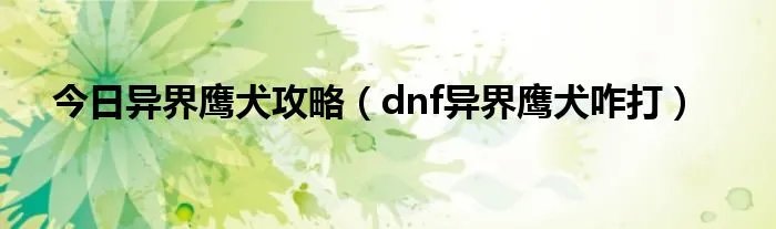 今日异界鹰犬攻略（dnf异界鹰犬咋打）