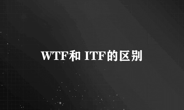 WTF和 ITF的区别