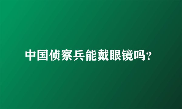 中国侦察兵能戴眼镜吗？
