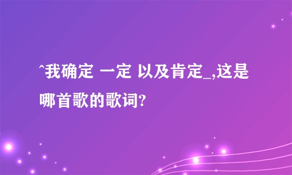 ^我确定 一定 以及肯定_,这是哪首歌的歌词?
