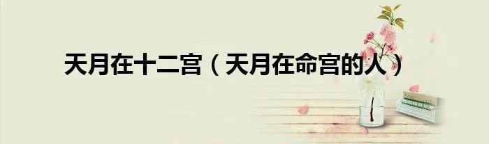 天月在十二宫（天月在命宫的人）