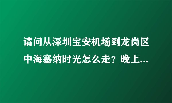 请问从深圳宝安机场到龙岗区中海塞纳时光怎么走？晚上十一点下飞机。