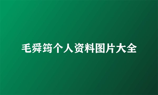 毛舜筠个人资料图片大全