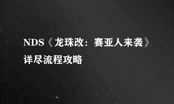 NDS《龙珠改：赛亚人来袭》详尽流程攻略