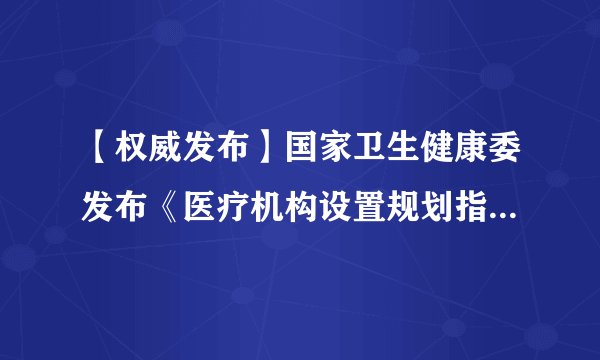 【权威发布】国家卫生健康委发布《医疗机构设置规划指导原则（2021—2025年）》