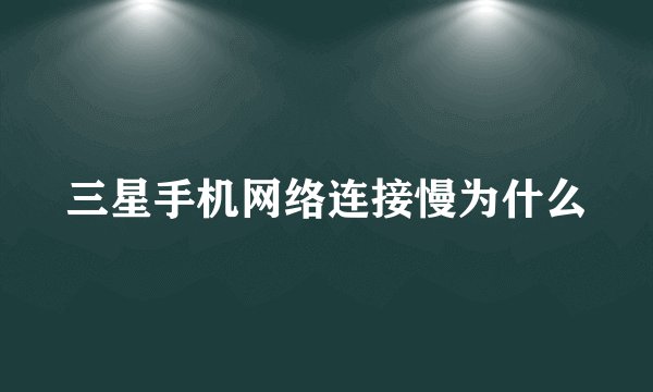 三星手机网络连接慢为什么