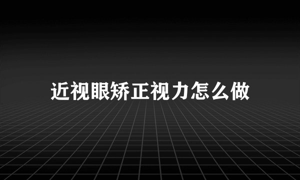 近视眼矫正视力怎么做
