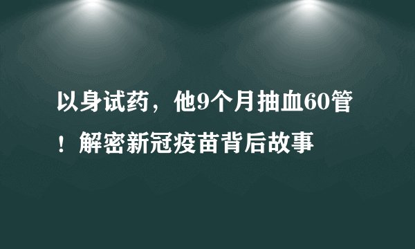 以身试药，他9个月抽血60管！解密新冠疫苗背后故事